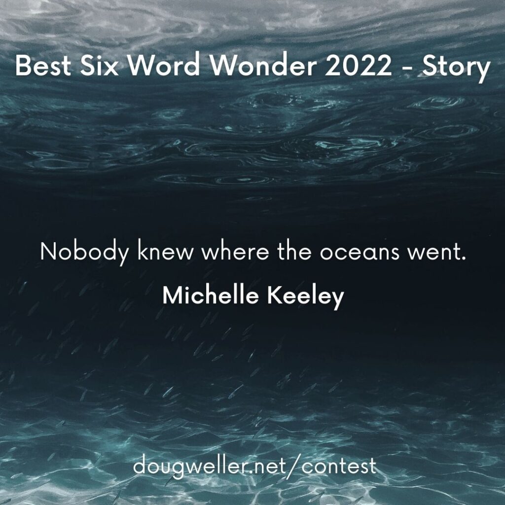 Nobody knew where the oceans went.  Michelle Keeley Best Six Word Wonder 2022 - Story