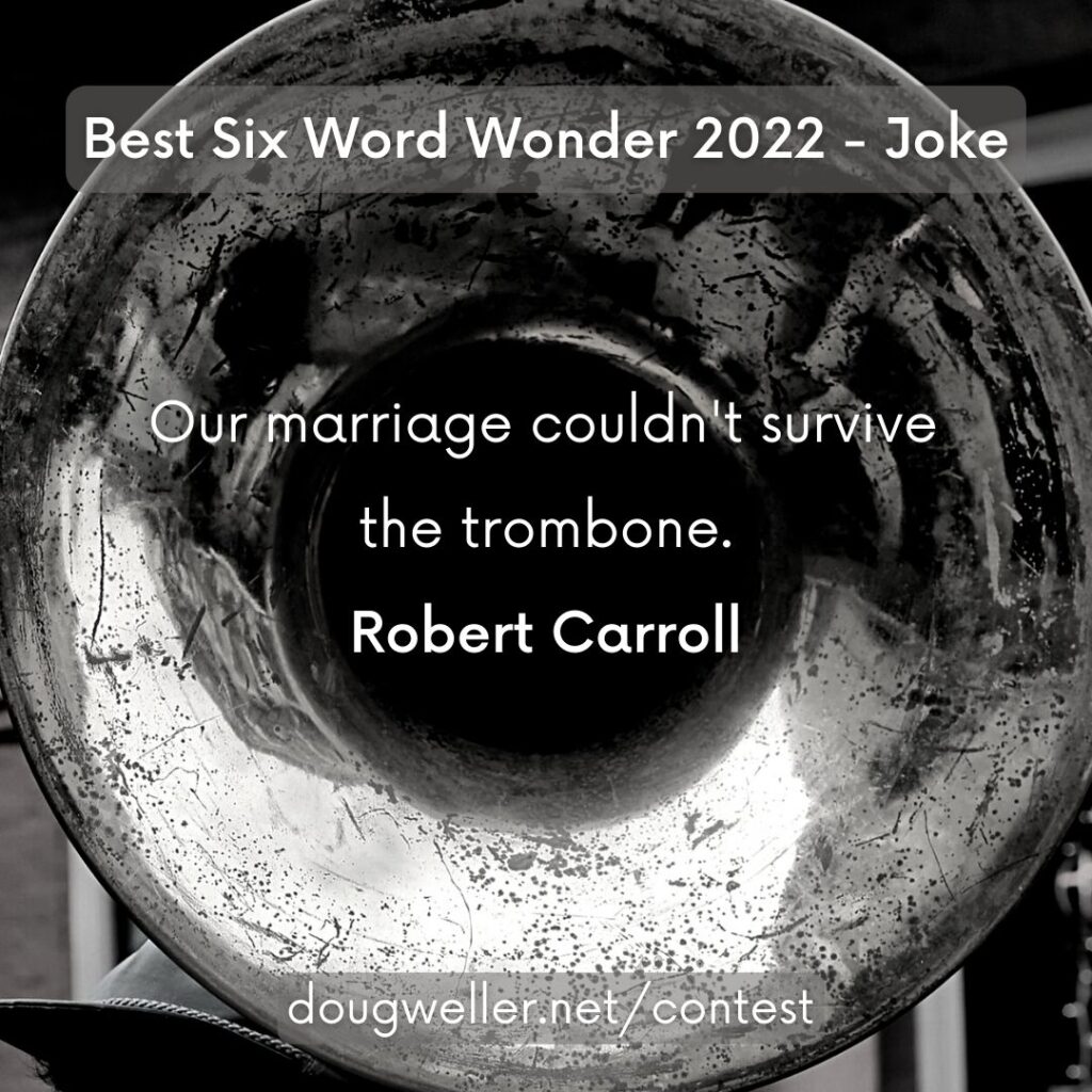 Our marriage couldn't survive the trombone. Robert Carroll Best Six Word Wonder 2022 - Joke